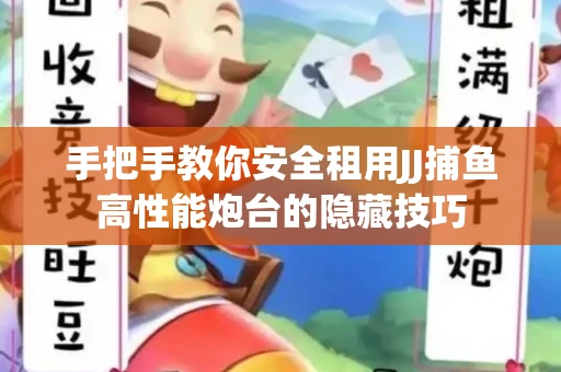 手把手教你安全租用JJ捕鱼高性能炮台的隐藏技巧