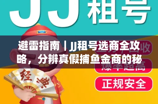 避雷指南｜JJ租号选商全攻略，分辨真假捕鱼金商的秘密