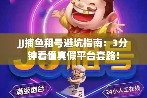 JJ捕鱼租号避坑指南：3分钟看懂真假平台套路！