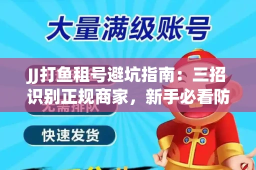 JJ打鱼租号避坑指南：三招识别正规商家，新手必看防骗攻略