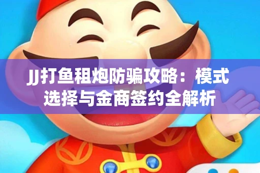 JJ打鱼租炮防骗攻略：模式选择与金商签约全解析