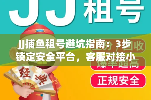 JJ捕鱼租号避坑指南：3步锁定安全平台，客服对接小技巧全公开